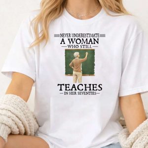 Never Underestimate Woman Who Still Teaches in Her Seventies T Shirt rzlidf