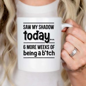 Saw My Shadow Today 6 More Weeks of Being A Bitch Mug dhsasu